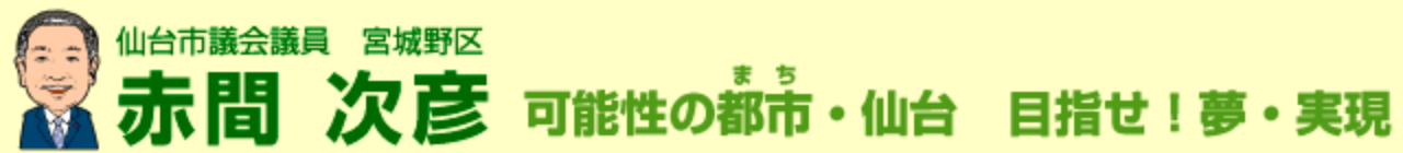 仙台市議会議員　宮城野区　赤間次彦：可能性の都市・仙台　目指せ！夢・実現